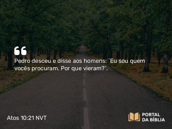 Atos 10:21 NVT - Pedro desceu e disse aos homens: “Eu sou quem vocês procuram. Por que vieram?”.