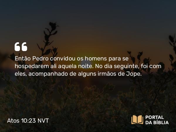 Atos 10:23 NVT - Então Pedro convidou os homens para se hospedarem ali aquela noite. No dia seguinte, foi com eles, acompanhado de alguns irmãos de Jope.