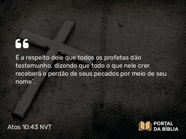 Atos 10:43 NVT - É a respeito dele que todos os profetas dão testemunho, dizendo que todo o que nele crer receberá o perdão de seus pecados por meio de seu nome”.