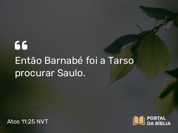 Atos 11:25 NVT - Então Barnabé foi a Tarso procurar Saulo.