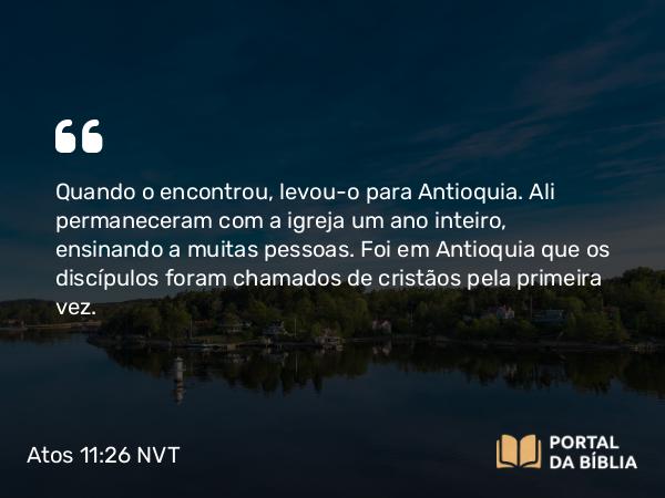 Atos 11:26 NVT - Quando o encontrou, levou-o para Antioquia. Ali permaneceram com a igreja um ano inteiro, ensinando a muitas pessoas. Foi em Antioquia que os discípulos foram chamados de cristãos pela primeira vez.