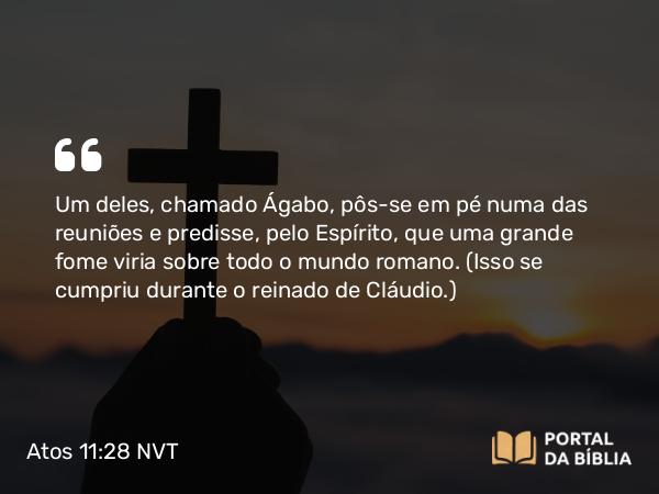 Atos 11:28 NVT - Um deles, chamado Ágabo, pôs-se em pé numa das reuniões e predisse, pelo Espírito, que uma grande fome viria sobre todo o mundo romano. (Isso se cumpriu durante o reinado de Cláudio.)