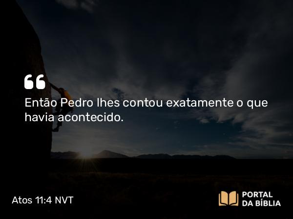 Atos 11:4 NVT - Então Pedro lhes contou exatamente o que havia acontecido.