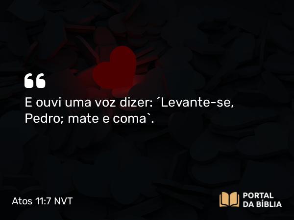 Atos 11:7 NVT - E ouvi uma voz dizer: ‘Levante-se, Pedro; mate e coma’.