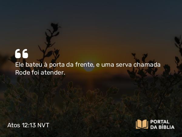 Atos 12:13 NVT - Ele bateu à porta da frente, e uma serva chamada Rode foi atender.