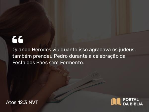 Atos 12:3 NVT - Quando Herodes viu quanto isso agradava os judeus, também prendeu Pedro durante a celebração da Festa dos Pães sem Fermento.