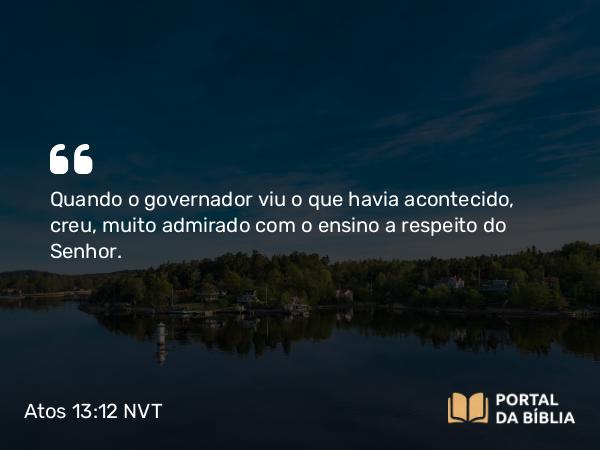 Atos 13:12 NVT - Quando o governador viu o que havia acontecido, creu, muito admirado com o ensino a respeito do Senhor.