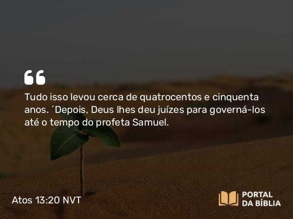 Atos 13:20 NVT - Tudo isso levou cerca de quatrocentos e cinquenta anos. “Depois, Deus lhes deu juízes para governá-los até o tempo do profeta Samuel.