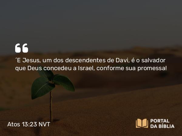 Atos 13:23 NVT - “E Jesus, um dos descendentes de Davi, é o salvador que Deus concedeu a Israel, conforme sua promessa!