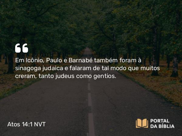 Atos 14:1 NVT - Em Icônio, Paulo e Barnabé também foram à sinagoga judaica e falaram de tal modo que muitos creram, tanto judeus como gentios.