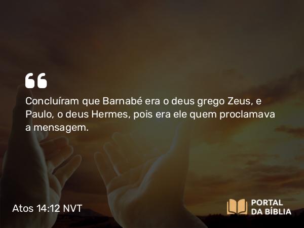 Atos 14:12 NVT - Concluíram que Barnabé era o deus grego Zeus, e Paulo, o deus Hermes, pois era ele quem proclamava a mensagem.