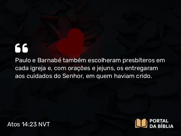 Atos 14:23 NVT - Paulo e Barnabé também escolheram presbíteros em cada igreja e, com orações e jejuns, os entregaram aos cuidados do Senhor, em quem haviam crido.