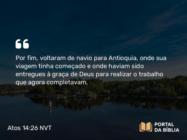 Atos 14:26 NVT - Por fim, voltaram de navio para Antioquia, onde sua viagem tinha começado e onde haviam sido entregues à graça de Deus para realizar o trabalho que agora completavam.