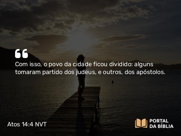 Atos 14:4 NVT - Com isso, o povo da cidade ficou dividido: alguns tomaram partido dos judeus, e outros, dos apóstolos.