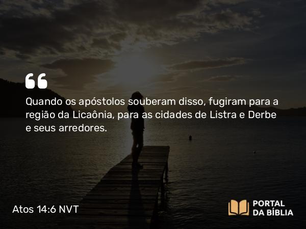 Atos 14:6 NVT - Quando os apóstolos souberam disso, fugiram para a região da Licaônia, para as cidades de Listra e Derbe e seus arredores.