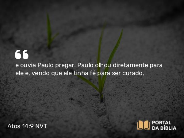 Atos 14:9 NVT - e ouvia Paulo pregar. Paulo olhou diretamente para ele e, vendo que ele tinha fé para ser curado,