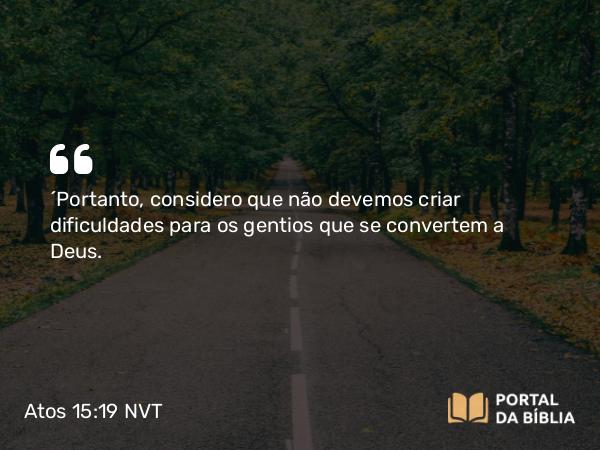 Atos 15:19 NVT - “Portanto, considero que não devemos criar dificuldades para os gentios que se convertem a Deus.