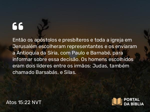 Atos 15:22 NVT - Então os apóstolos e presbíteros e toda a igreja em Jerusalém escolheram representantes e os enviaram a Antioquia da Síria, com Paulo e Barnabé, para informar sobre essa decisão. Os homens escolhidos eram dois líderes entre os irmãos: Judas, também chamado Barsabás, e ­Silas.