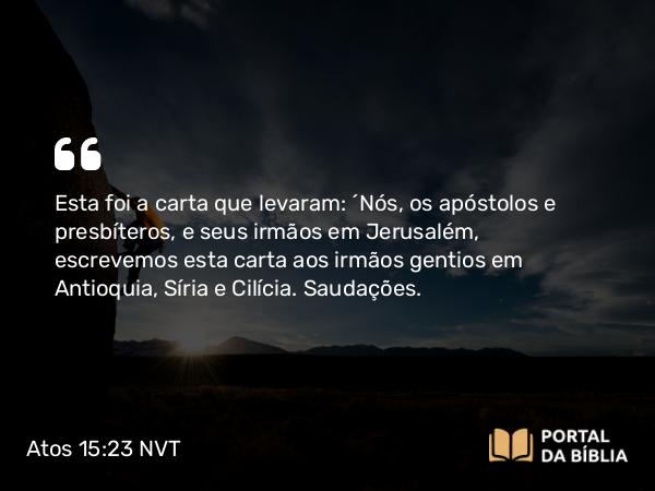 Atos 15:23 NVT - Esta foi a carta que levaram: “Nós, os apóstolos e presbíteros, e seus irmãos em Jerusalém, escrevemos esta carta aos irmãos gentios em Antioquia, Síria e Cilícia. Saudações.