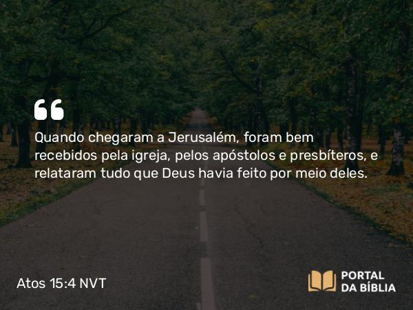 Atos 15:4 NVT - Quando chegaram a Jerusalém, foram bem recebidos pela igreja, pelos apóstolos e presbíteros, e relataram tudo que Deus havia feito por meio deles.