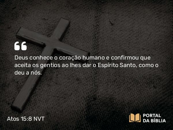 Atos 15:8-9 NVT - Deus conhece o coração humano e confirmou que aceita os gentios ao lhes dar o Espírito Santo, como o deu a nós.