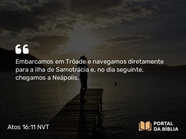 Atos 16:11 NVT - Embarcamos em Trôade e navegamos diretamente para a ilha de Samotrácia e, no dia seguinte, chegamos a Neápolis.