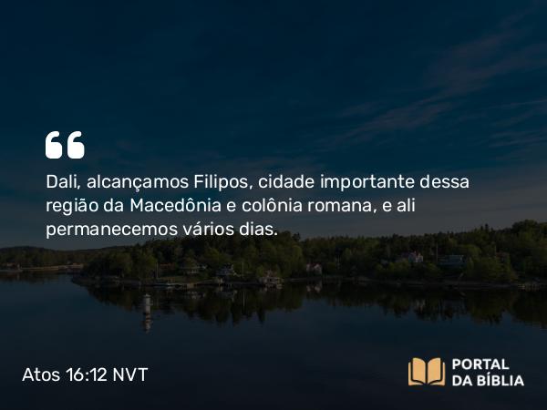 Atos 16:12 NVT - Dali, alcançamos Filipos, cidade importante dessa região da Macedônia e colônia romana, e ali permanecemos vários dias.