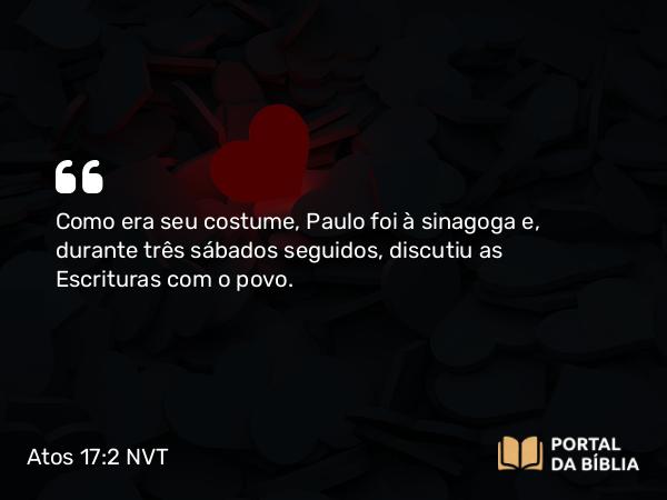 Atos 17:2 NVT - Como era seu costume, Paulo foi à sinagoga e, durante três sábados seguidos, discutiu as Escrituras com o povo.