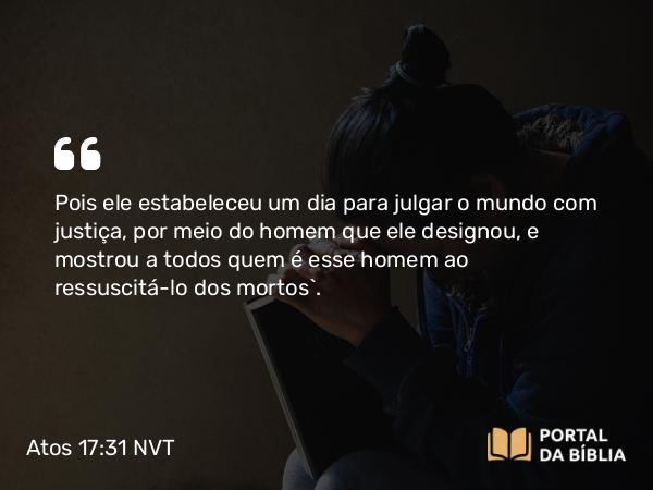 Atos 17:31 NVT - Pois ele estabeleceu um dia para julgar o mundo com justiça, por meio do homem que ele designou, e mostrou a todos quem é esse homem ao ressuscitá-lo dos mortos”.