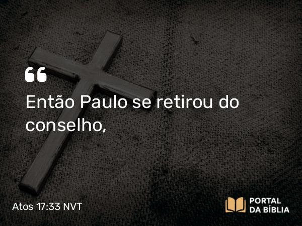 Atos 17:33 NVT - Então Paulo se retirou do conselho,