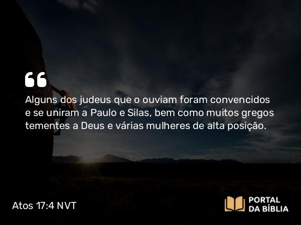 Atos 17:4 NVT - Alguns dos judeus que o ouviam foram convencidos e se uniram a Paulo e Silas, bem como muitos gregos tementes a Deus e várias mulheres de alta posição.