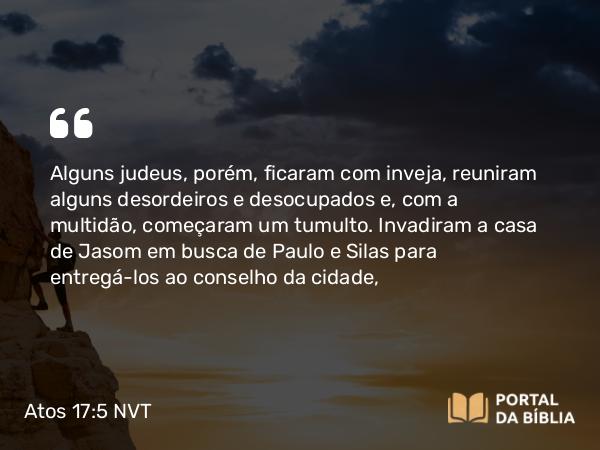 Atos 17:5 NVT - Alguns judeus, porém, ficaram com inveja, reuniram alguns desordeiros e desocupados e, com a multidão, começaram um tumulto. Invadiram a casa de Jasom em busca de Paulo e Silas para entregá-los ao conselho da cidade,