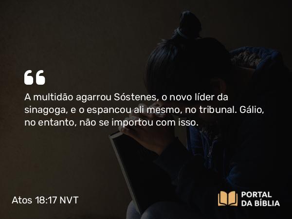 Atos 18:17 NVT - A multidão agarrou Sóstenes, o novo líder da sinagoga, e o espancou ali mesmo, no tribunal. Gálio, no entanto, não se importou com isso.