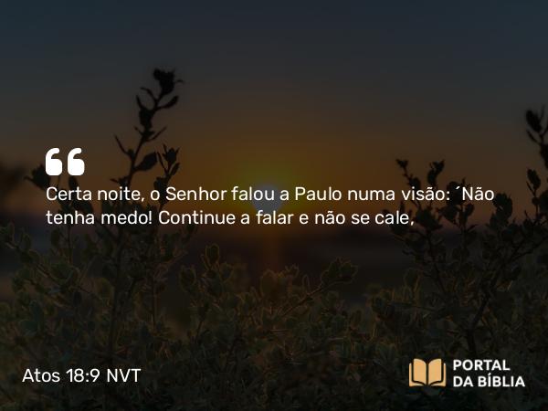 Atos 18:9 NVT - Certa noite, o Senhor falou a Paulo numa visão: “Não tenha medo! Continue a falar e não se cale,