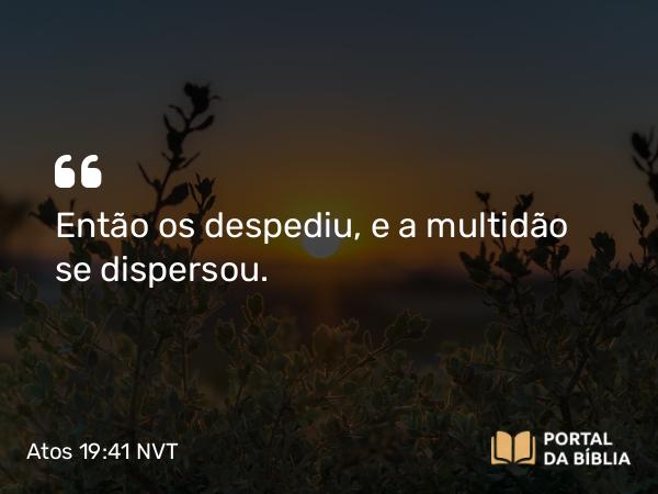 Atos 19:41 NVT - Então os despediu, e a multidão se dispersou.