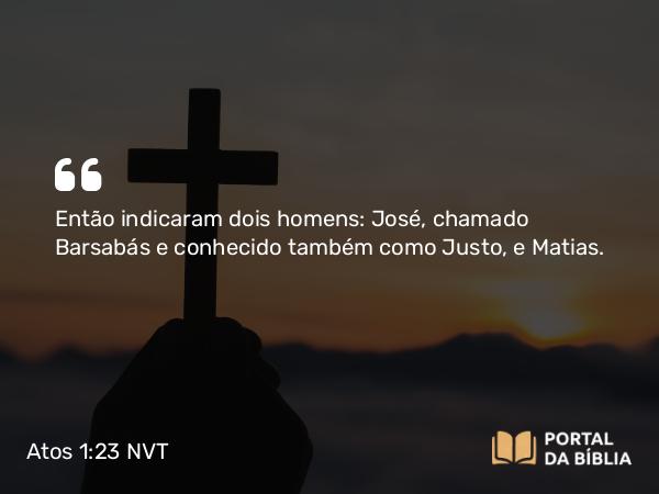 Atos 1:23 NVT - Então indicaram dois homens: José, chamado Barsabás e conhecido também como Justo, e Matias.