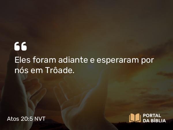 Atos 20:5 NVT - Eles foram adiante e esperaram por nós em Trôade.