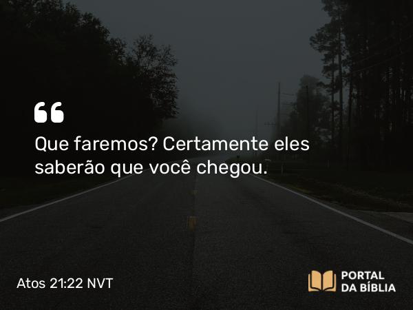 Atos 21:22 NVT - Que faremos? Certamente eles saberão que você chegou.