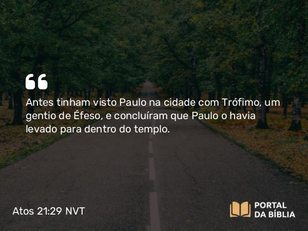 Atos 21:29 NVT - Antes tinham visto Paulo na cidade com Trófimo, um gentio de Éfeso, e concluíram que Paulo o havia levado para dentro do templo.