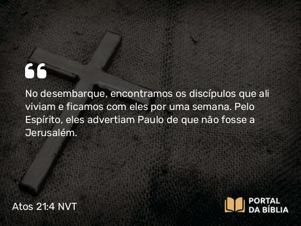 Atos 21:4 NVT - No desembarque, encontramos os discípulos que ali viviam e ficamos com eles por uma semana. Pelo Espírito, eles advertiam Paulo de que não fosse a Jerusalém.