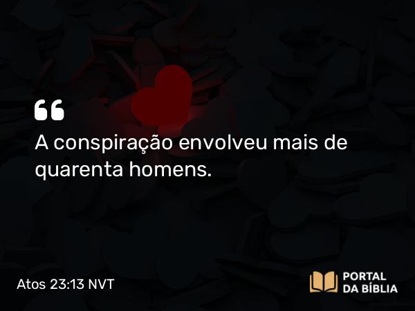 Atos 23:13 NVT - A conspiração envolveu mais de quarenta homens.