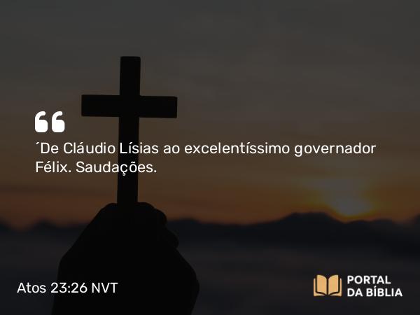 Atos 23:26 NVT - “De Cláudio Lísias ao excelentíssimo governador Félix. Saudações.