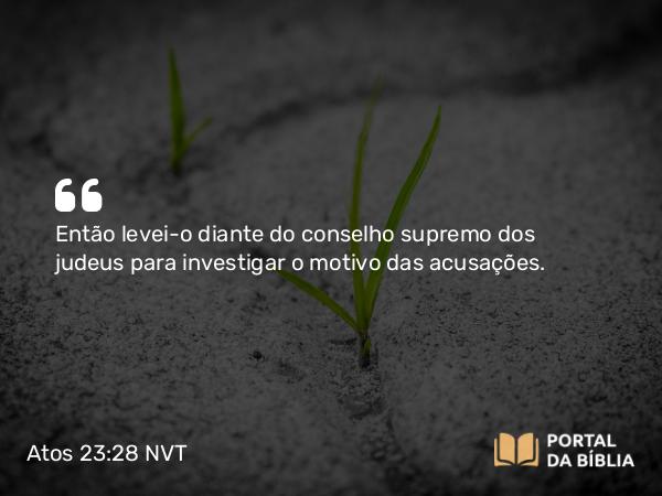 Atos 23:28 NVT - Então levei-o diante do conselho supremo dos judeus para investigar o motivo das acusações.