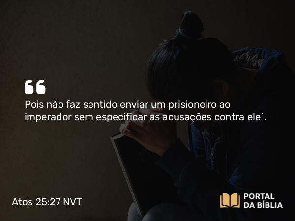 Atos 25:27 NVT - Pois não faz sentido enviar um prisioneiro ao imperador sem especificar as acusações contra ele”.