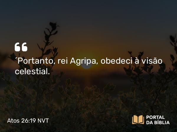 Atos 26:19 NVT - “Portanto, rei Agripa, obedeci à visão celestial.