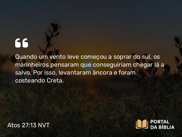 Atos 27:13 NVT - Quando um vento leve começou a soprar do sul, os marinheiros pensaram que conseguiriam chegar lá a salvo. Por isso, levantaram âncora e foram costeando Creta.