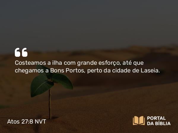 Atos 27:8 NVT - Costeamos a ilha com grande esforço, até que chegamos a Bons Portos, perto da cidade de Laseia.