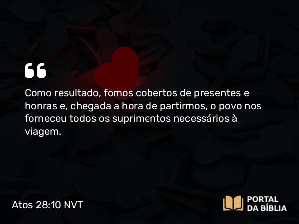 Atos 28:10 NVT - Como resultado, fomos cobertos de presentes e honras e, chegada a hora de partirmos, o povo nos forneceu todos os suprimentos necessários à viagem.