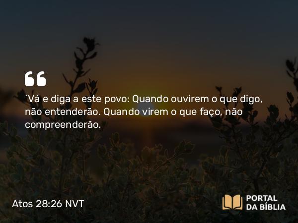 Atos 28:26-27 NVT - ‘Vá e diga a este povo: Quando ouvirem o que digo, não entenderão. Quando virem o que faço, não compreenderão.