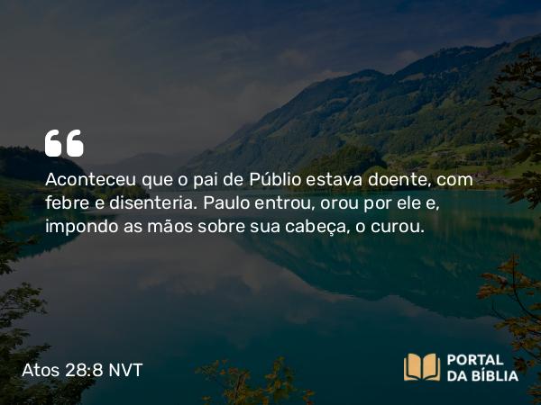 Atos 28:8 NVT - Aconteceu que o pai de Públio estava doente, com febre e disenteria. Paulo entrou, orou por ele e, impondo as mãos sobre sua cabeça, o curou.